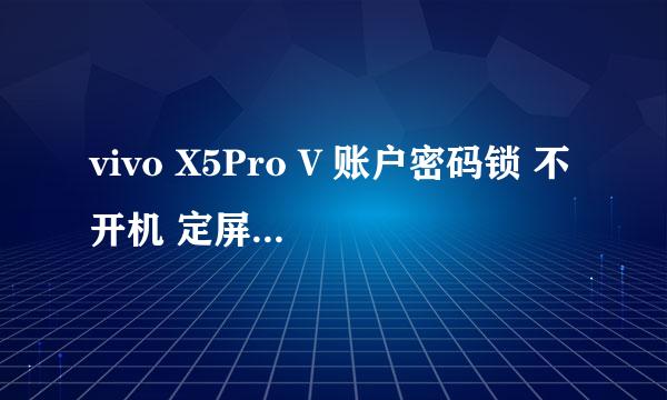 vivo X5Pro V 账户密码锁 不开机 定屏 黑屏教程