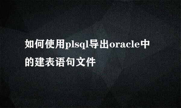 如何使用plsql导出oracle中的建表语句文件