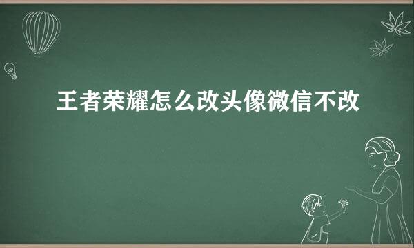 王者荣耀怎么改头像微信不改