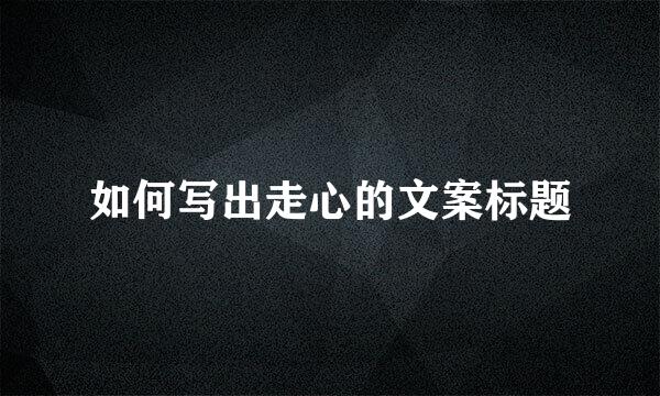 如何写出走心的文案标题