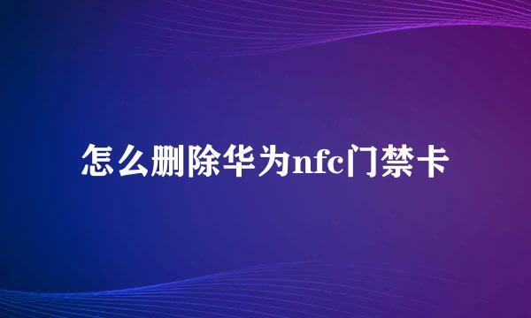 怎么删除华为nfc门禁卡