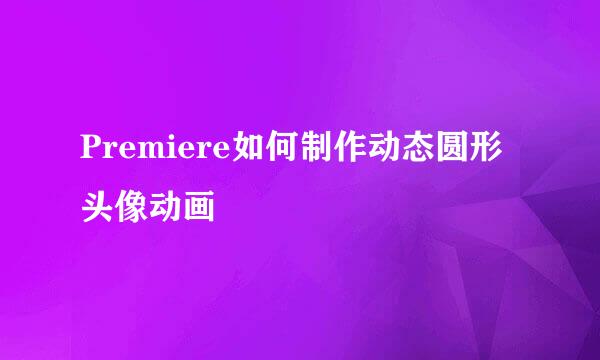 Premiere如何制作动态圆形头像动画