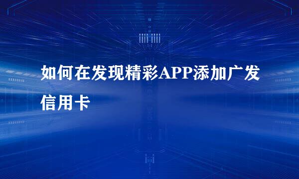 如何在发现精彩APP添加广发信用卡