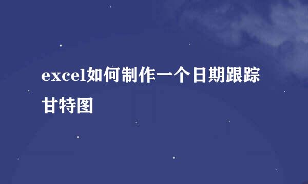excel如何制作一个日期跟踪甘特图