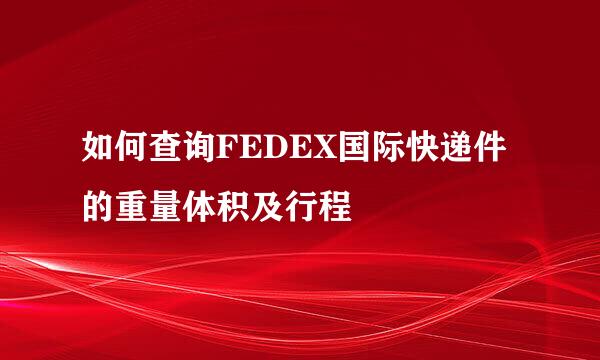 如何查询FEDEX国际快递件的重量体积及行程