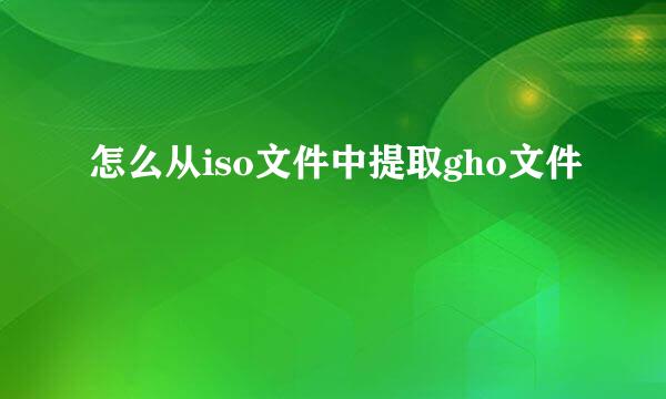 怎么从iso文件中提取gho文件