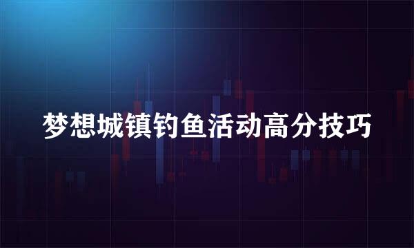 梦想城镇钓鱼活动高分技巧