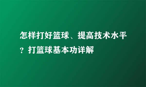 怎样打好篮球、提高技术水平？打篮球基本功详解