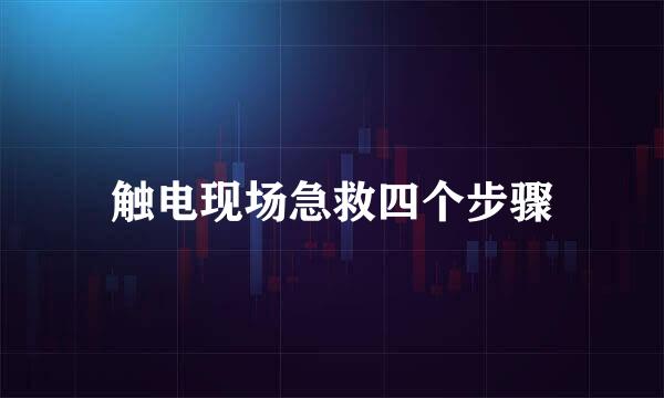 触电现场急救四个步骤