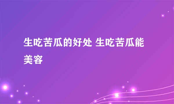 生吃苦瓜的好处 生吃苦瓜能美容