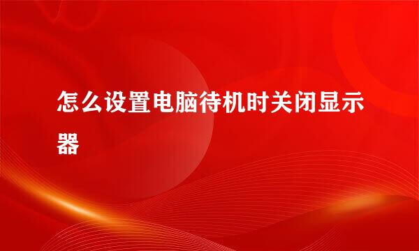 怎么设置电脑待机时关闭显示器