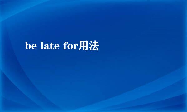 be late for用法