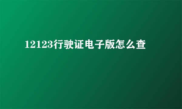 12123行驶证电子版怎么查