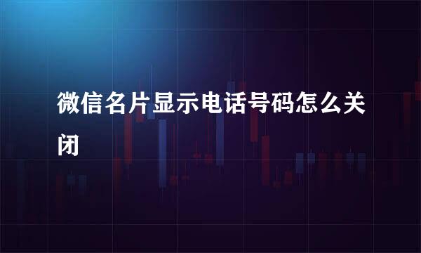 微信名片显示电话号码怎么关闭