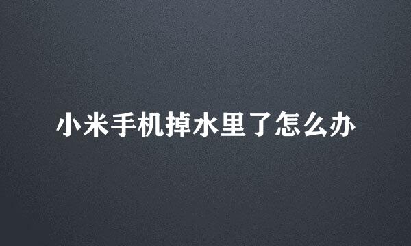 小米手机掉水里了怎么办