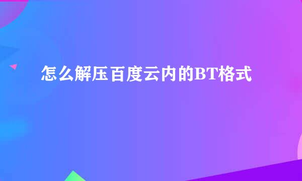 怎么解压百度云内的BT格式