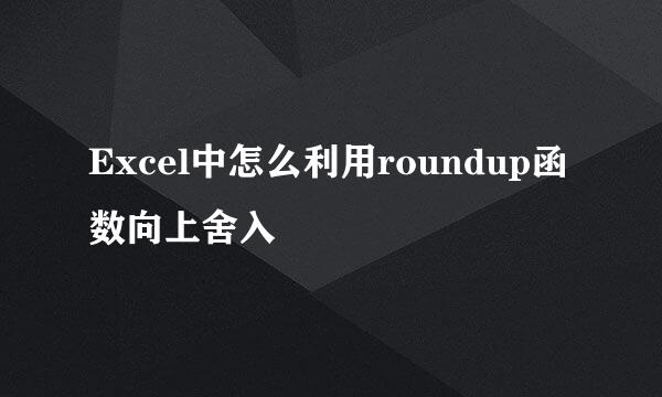 Excel中怎么利用roundup函数向上舍入