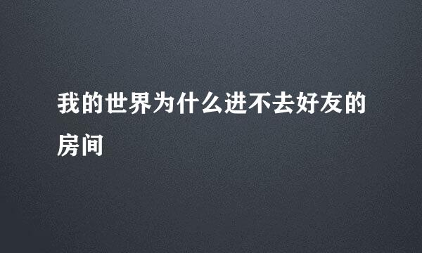 我的世界为什么进不去好友的房间