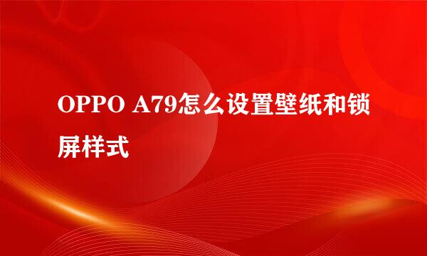 OPPO A79怎么设置壁纸和锁屏样式