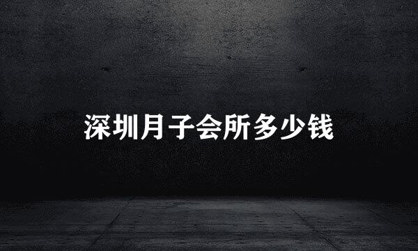 深圳月子会所多少钱