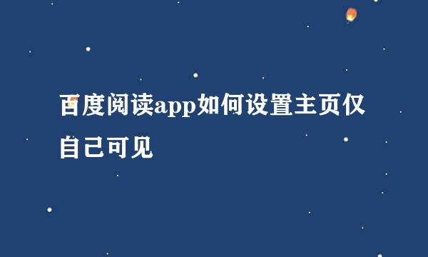 百度阅读app如何设置主页仅自己可见