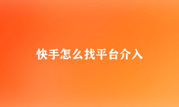 快手怎么找平台介入