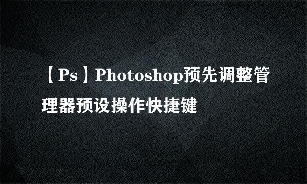 【Ps】Photoshop预先调整管理器预设操作快捷键
