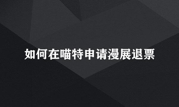 如何在喵特申请漫展退票