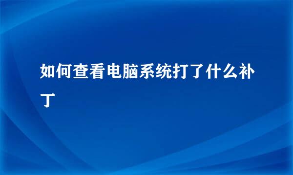 如何查看电脑系统打了什么补丁