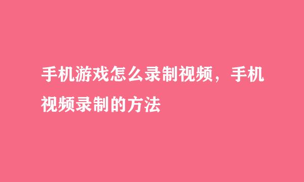 手机游戏怎么录制视频，手机视频录制的方法