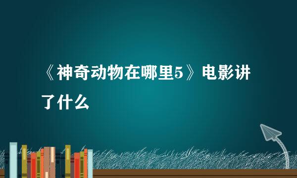 《神奇动物在哪里5》电影讲了什么