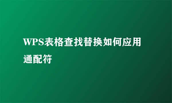 WPS表格查找替换如何应用通配符