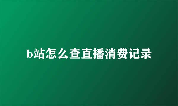 b站怎么查直播消费记录