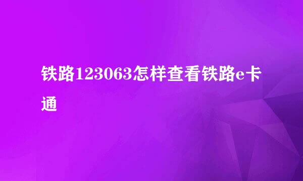 铁路123063怎样查看铁路e卡通
