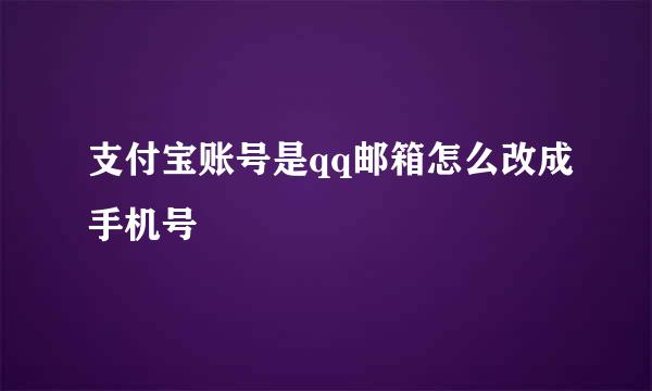 支付宝账号是qq邮箱怎么改成手机号