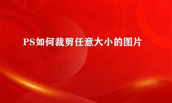 PS如何裁剪任意大小的图片