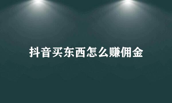 抖音买东西怎么赚佣金