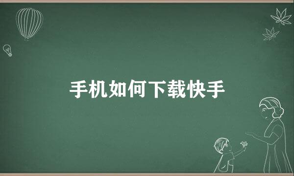 手机如何下载快手