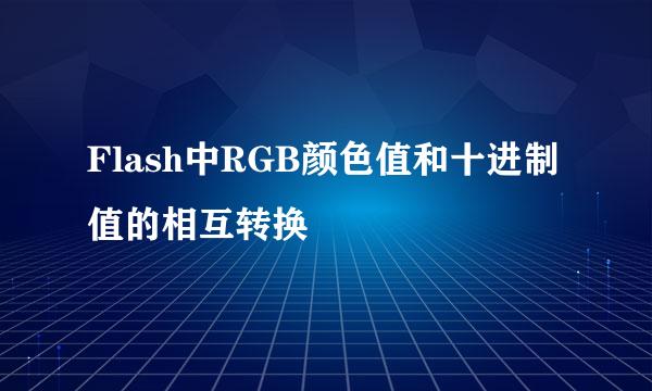 Flash中RGB颜色值和十进制值的相互转换