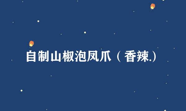 自制山椒泡凤爪（香辣）