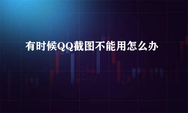 有时候QQ截图不能用怎么办