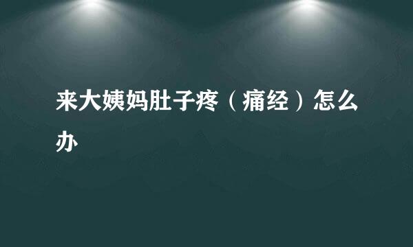 来大姨妈肚子疼（痛经）怎么办