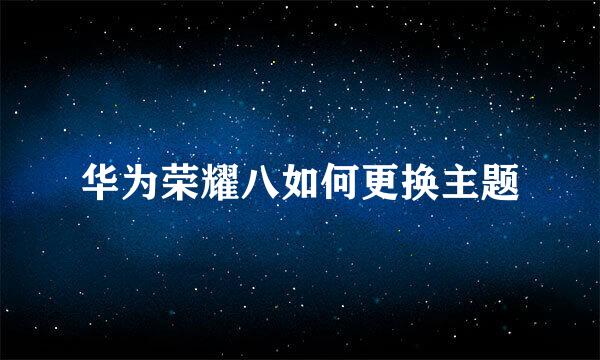 华为荣耀八如何更换主题