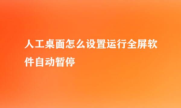 人工桌面怎么设置运行全屏软件自动暂停