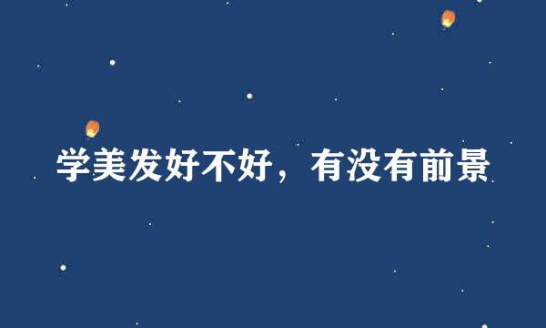 学美发好不好，有没有前景
