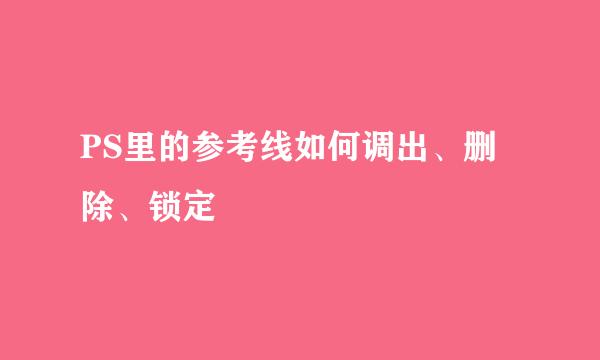 PS里的参考线如何调出、删除、锁定 
