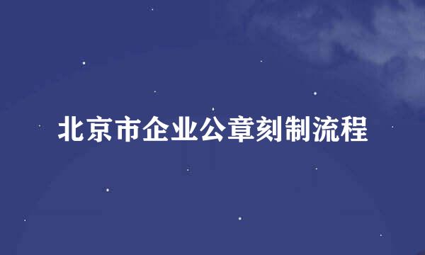北京市企业公章刻制流程