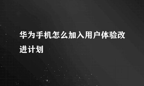 华为手机怎么加入用户体验改进计划