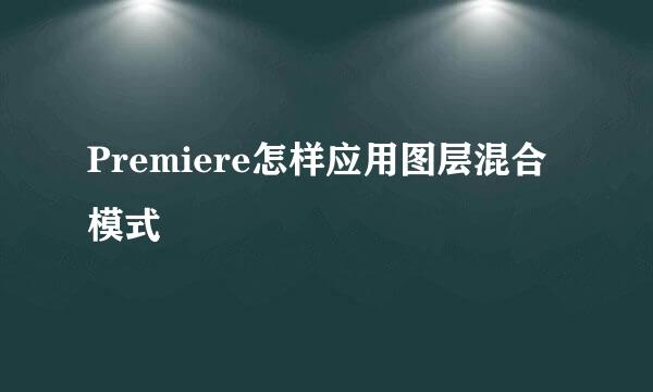 Premiere怎样应用图层混合模式