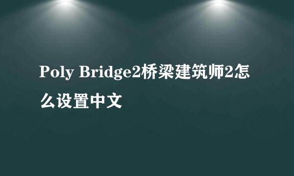 Poly Bridge2桥梁建筑师2怎么设置中文